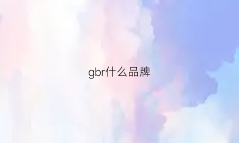 gbr什么品牌(gbrand是什么品牌)