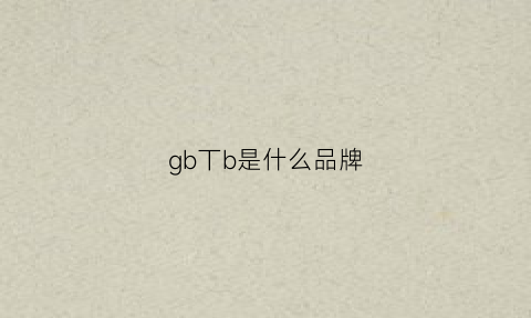 gb丅b是什么品牌(gb品牌全称)