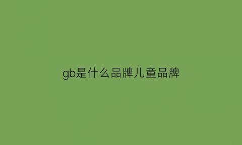 gb是什么品牌儿童品牌