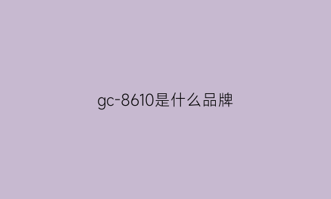 gc-8610是什么品牌(gcl是什么牌子的东西)