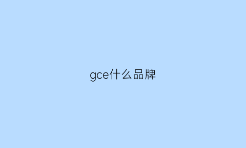 gce什么品牌(gcrues什么牌子)