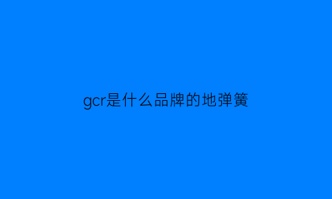 gcr是什么品牌的地弹簧(gmt地弹簧220型价格)