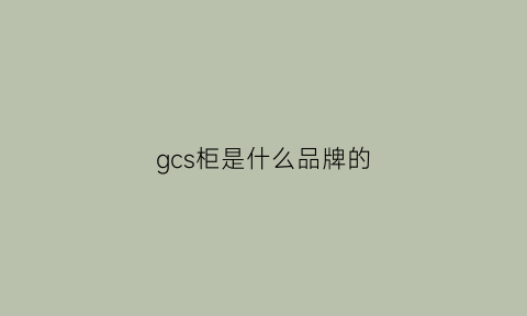 gcs柜是什么品牌的(gcds柜)