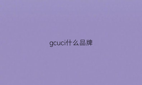 gcuci什么品牌(gcucl什么牌子的衣服)