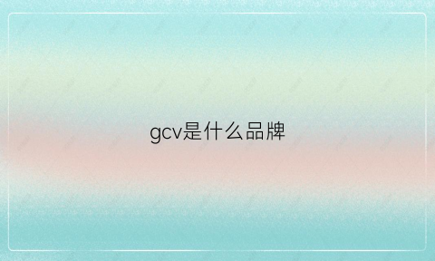 gcv是什么品牌(gchv是什么品牌)