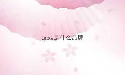 gcxa是什么品牌(gcg什么牌子)