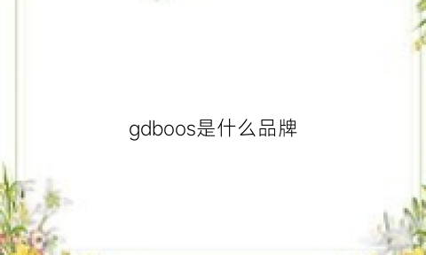 gdboos是什么品牌(gdoo是什么牌子)