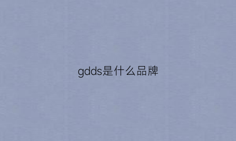 gdds是什么品牌(gdzs是什么品牌)