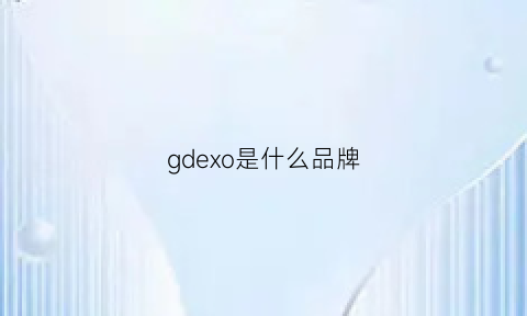 gdexo是什么品牌(gdoo是什么牌子)