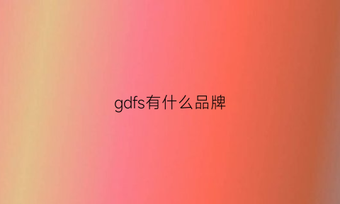 gdfs有什么品牌(gdgf是什么牌子)