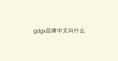 gdgx品牌中文叫什么(gdgu是什么品牌)