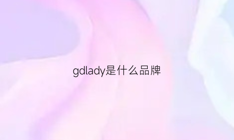 gdlady是什么品牌(gdre什么品牌)
