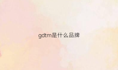 gdtm是什么品牌