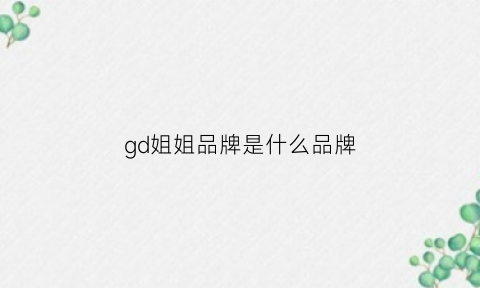 gd姐姐品牌是什么品牌(gd姐姐的品牌)