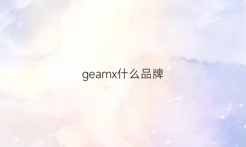 geamx什么品牌(gemax是什么品牌)