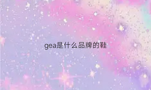 gea是什么品牌的鞋(gegina是什么牌子)