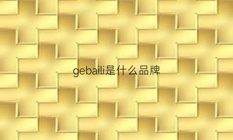 gebaili是什么品牌(格百丽是什么品牌)