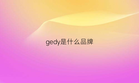 gedy是什么品牌(gesdion什么牌子)