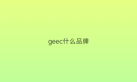 geec什么品牌(ge是哪国品牌)