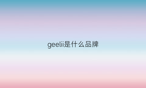 geelii是什么品牌(geelv是什么牌子)