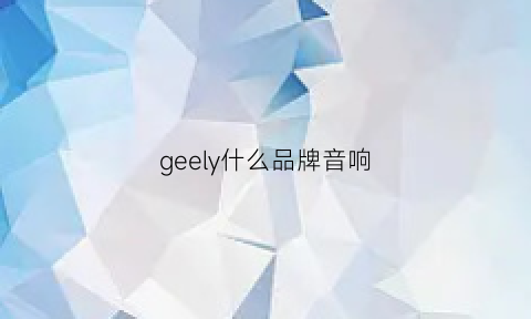 geely什么品牌音响(geed音响)