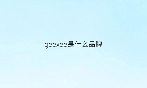 geexee是什么品牌(geegeeverygood是什么牌子)