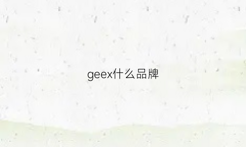 geex什么品牌(ge是什么品牌)