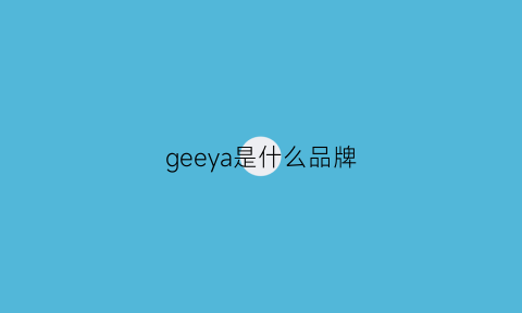 geeya是什么品牌(geapie是什么牌子)