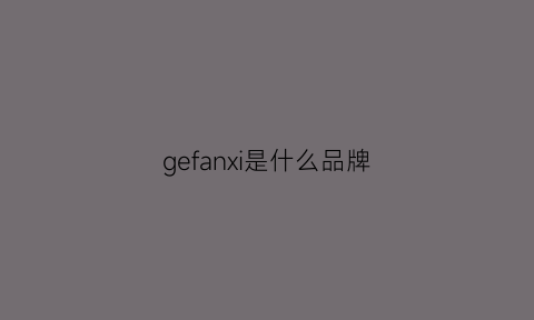 gefanxi是什么品牌