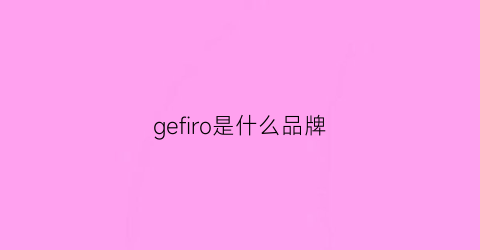 gefiro是什么品牌(gefran是什么品牌)