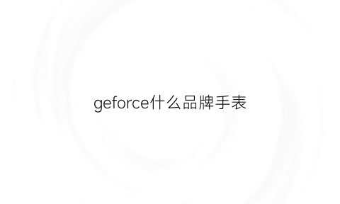 geforce什么品牌手表(nvidia手表是什么牌子)