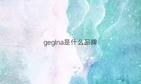 geglna是什么品牌(gel是什么牌子)