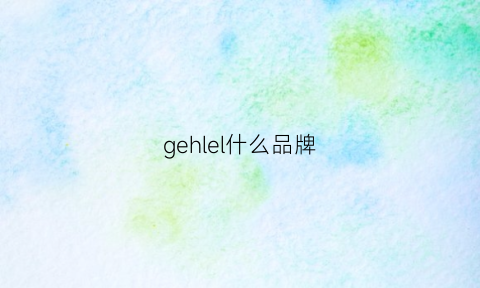 gehlel什么品牌(geleillan是什么牌子手表)