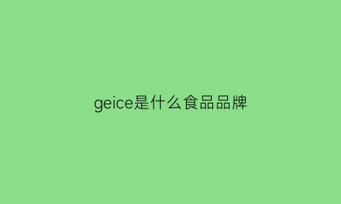 geice是什么食品品牌(gepe是什么牌子的商标)