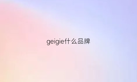 geigie什么品牌(gergxi是什么牌子)