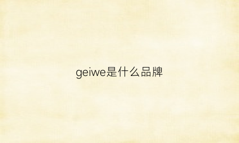 geiwe是什么品牌(gewelvy是什么牌子)