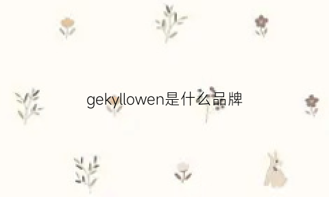 gekyllowen是什么品牌(gelloe是大品牌吗)