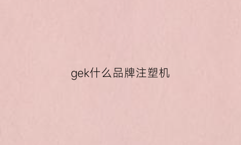 gek什么品牌注塑机(engel注塑机)