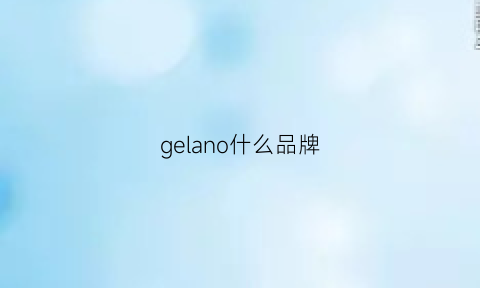 gelano什么品牌(gelano是什么品牌)