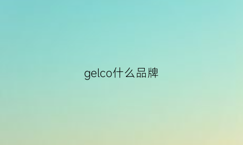 gelco什么品牌(gecll品牌)