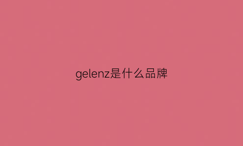 gelenz是什么品牌(geleerich是什么品牌)