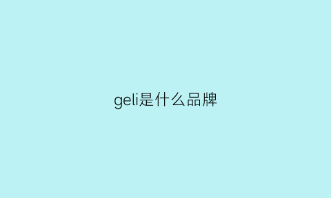 geli是什么品牌(gerllo牌子怎么样)