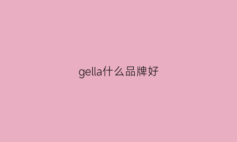 gella什么品牌好(gerllo什么牌子)