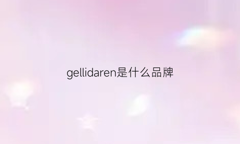 gellidaren是什么品牌(gellne是什么牌子)