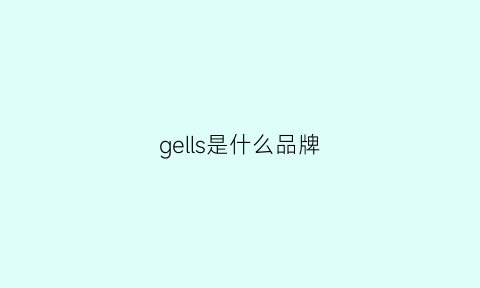 gells是什么品牌(gesg是什么牌子)