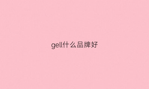 gell什么品牌好(ge牌子)