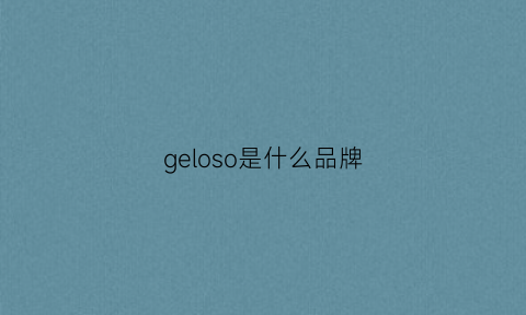 geloso是什么品牌(georgia是什么牌子)