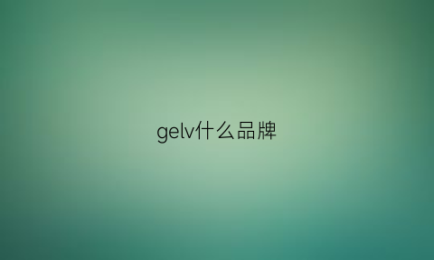 gelv什么品牌(gelu品牌)