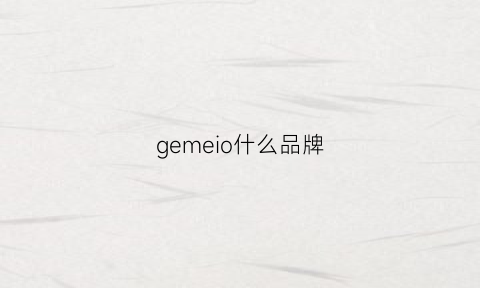 gemeio什么品牌(gemelo是什么牌子)