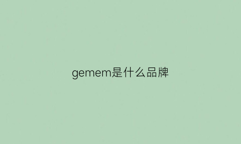 gemem是什么品牌(gemc是什么牌子)